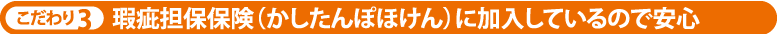 こだわり3 瑕疵担保保険（かしたんぽほけん）に加入しているので安心